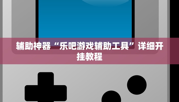 辅助神器“乐吧游戏辅助工具”详细开挂教程