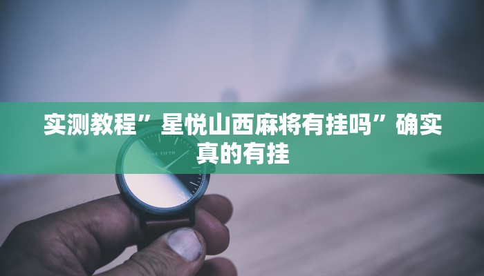 实测教程”星悦山西麻将有挂吗”确实真的有挂