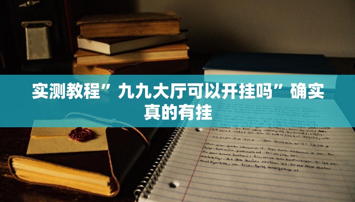 实测教程”九九大厅可以开挂吗”确实真的有挂