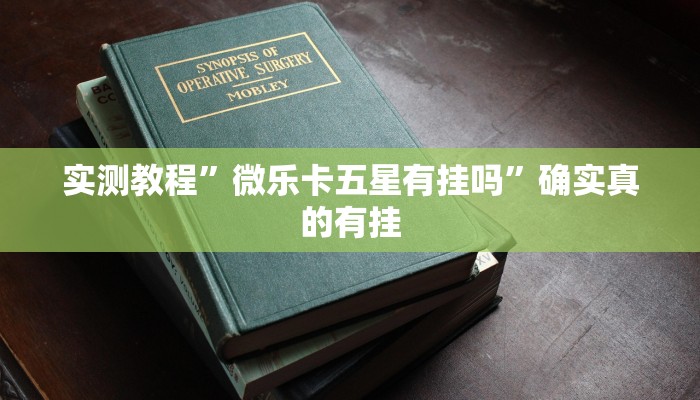 实测教程”微乐卡五星有挂吗”确实真的有挂