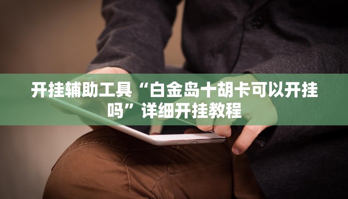 开挂辅助工具“白金岛十胡卡可以开挂吗”详细开挂教程