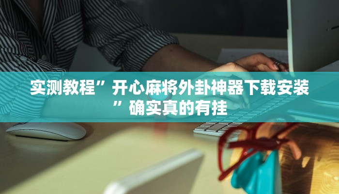 实测教程”开心麻将外卦神器下载安装”确实真的有挂