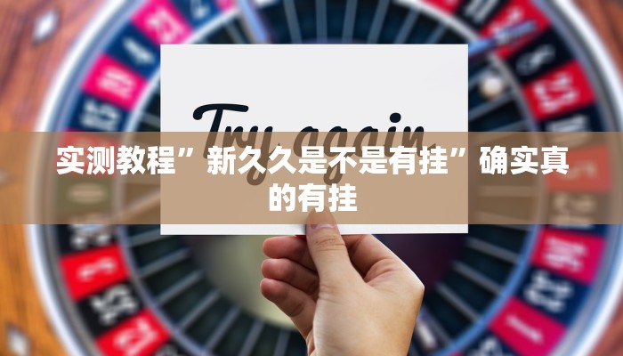 实测教程”新久久是不是有挂”确实真的有挂