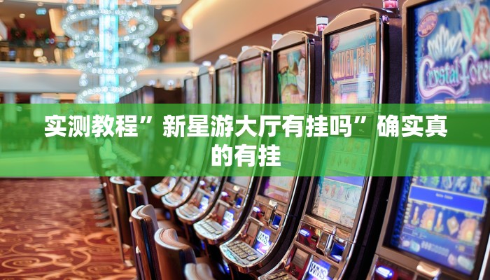实测教程”新星游大厅有挂吗”确实真的有挂