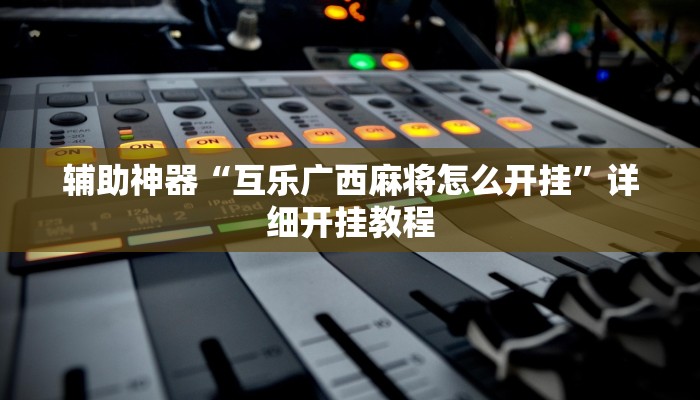 辅助神器“互乐广西麻将怎么开挂”详细开挂教程
