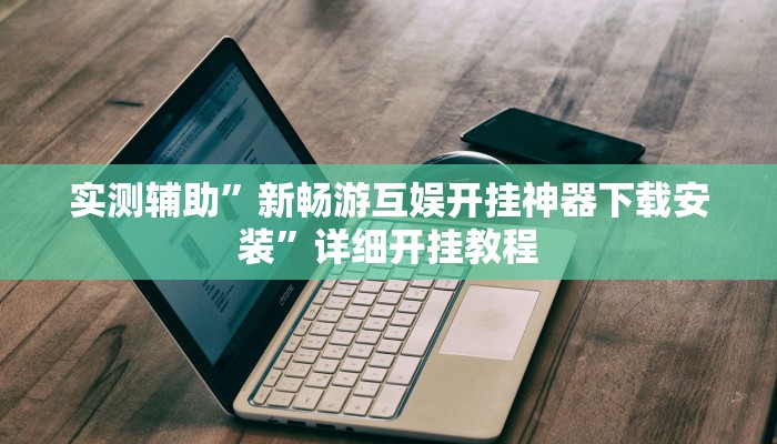 实测辅助”新畅游互娱开挂神器下载安装”详细开挂教程