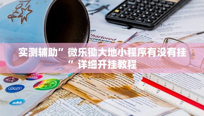 实测辅助”微乐锄大地小程序有没有挂”详细开挂教程