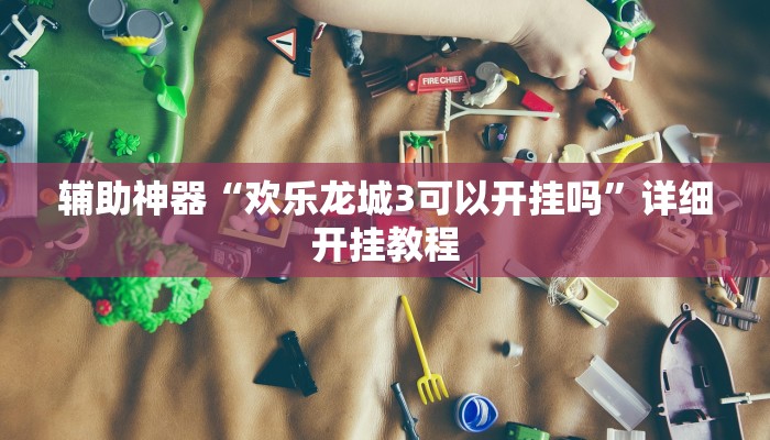 辅助神器“欢乐龙城3可以开挂吗”详细开挂教程