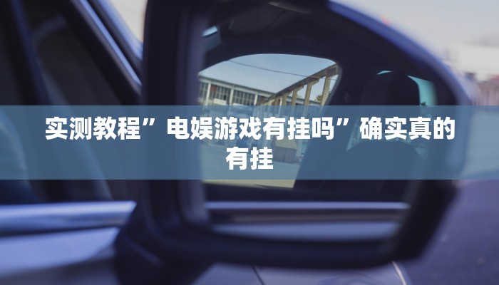 实测教程”电娱游戏有挂吗”确实真的有挂