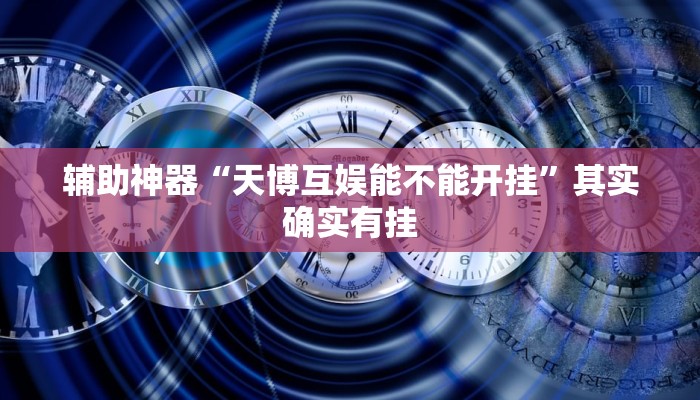 辅助神器“天博互娱能不能开挂”其实确实有挂