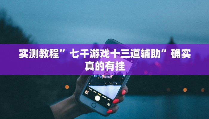 实测教程”七千游戏十三道辅助”确实真的有挂