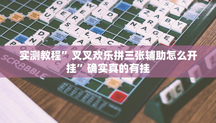 实测教程”叉叉欢乐拼三张辅助怎么开挂”确实真的有挂