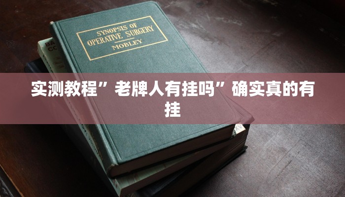 实测教程”老牌人有挂吗”确实真的有挂