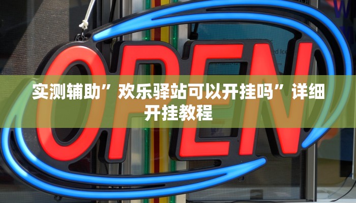 实测辅助”欢乐驿站可以开挂吗”详细开挂教程