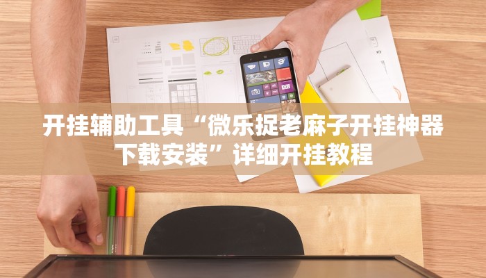 开挂辅助工具“微乐捉老麻子开挂神器下载安装”详细开挂教程