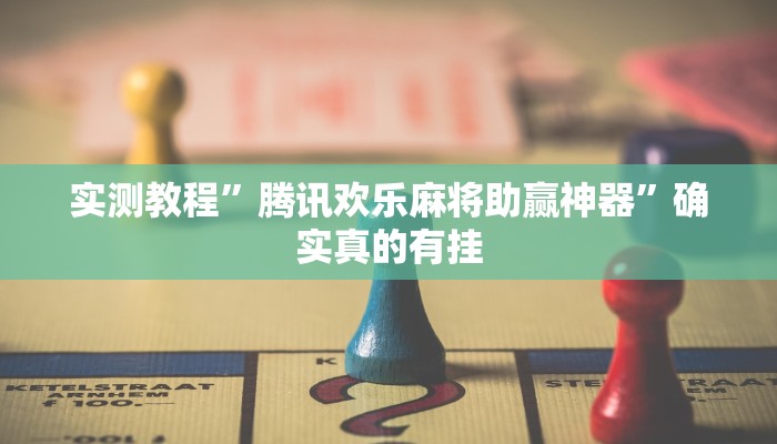 实测教程”腾讯欢乐麻将助赢神器”确实真的有挂