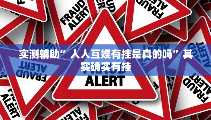 实测辅助”人人互娱有挂是真的吗”其实确实有挂
