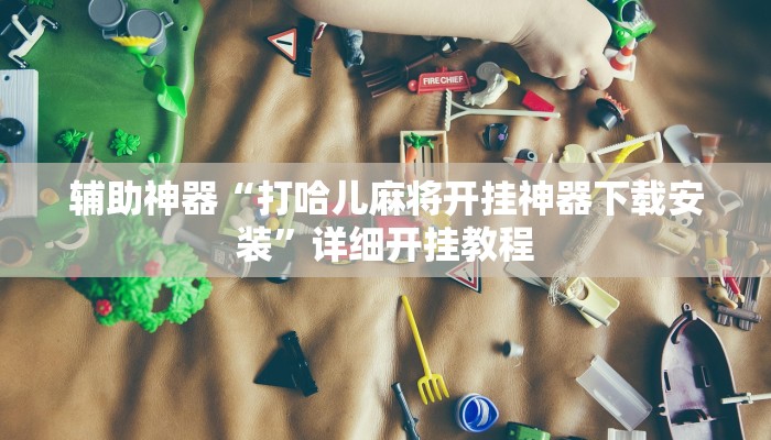 辅助神器“打哈儿麻将开挂神器下载安装”详细开挂教程