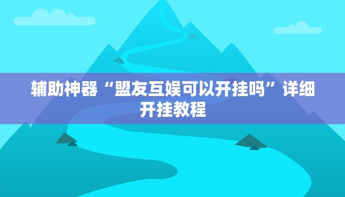 辅助神器“盟友互娱可以开挂吗”详细开挂教程