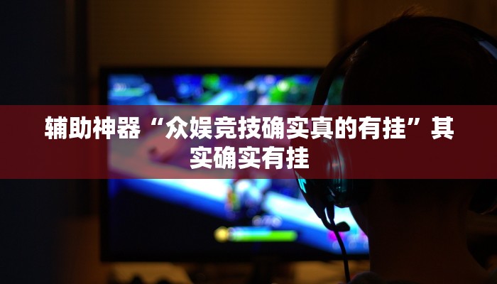 辅助神器“众娱竞技确实真的有挂”其实确实有挂