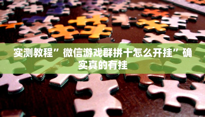实测教程”微信游戏群拼十怎么开挂”确实真的有挂