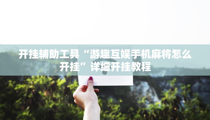 开挂辅助工具“游趣互娱手机麻将怎么开挂”详细开挂教程