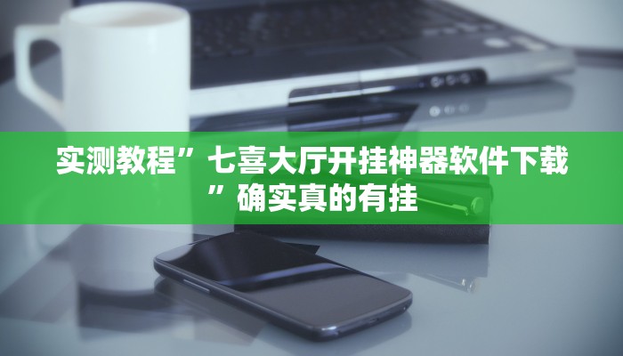 实测教程”七喜大厅开挂神器软件下载”确实真的有挂