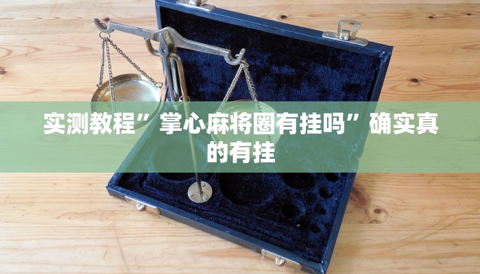 实测教程”掌心麻将圈有挂吗”确实真的有挂