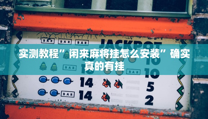 实测教程”闲来麻将挂怎么安装”确实真的有挂