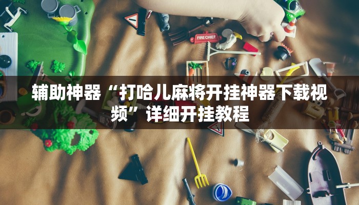 辅助神器“打哈儿麻将开挂神器下载视频”详细开挂教程