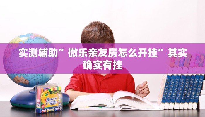 实测辅助”微乐亲友房怎么开挂”其实确实有挂