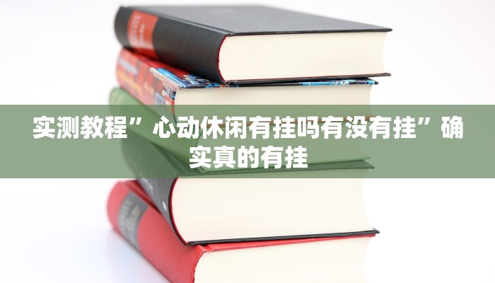 实测教程”心动休闲有挂吗有没有挂”确实真的有挂