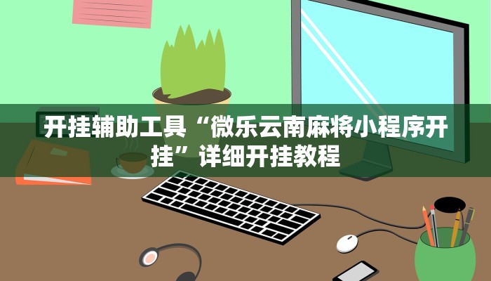 开挂辅助工具“微乐云南麻将小程序开挂”详细开挂教程
