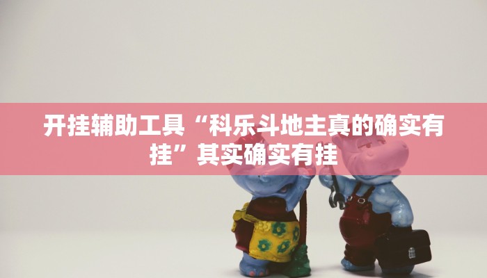 开挂辅助工具“科乐斗地主真的确实有挂”其实确实有挂