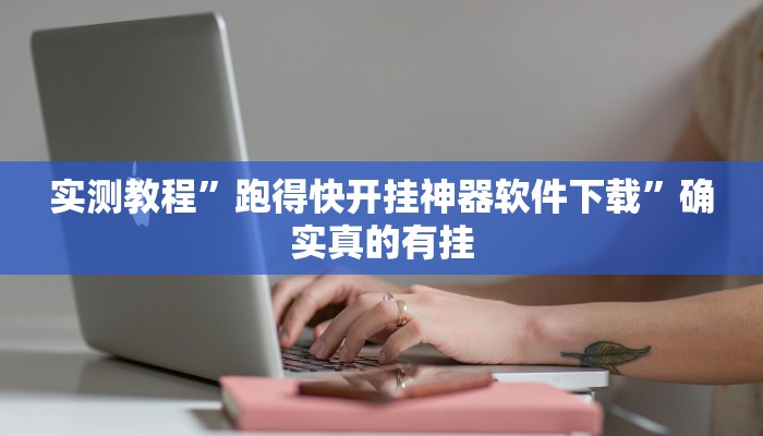 实测教程”跑得快开挂神器软件下载”确实真的有挂