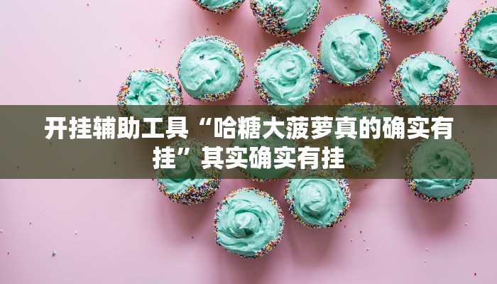 开挂辅助工具“哈糖大菠萝真的确实有挂”其实确实有挂