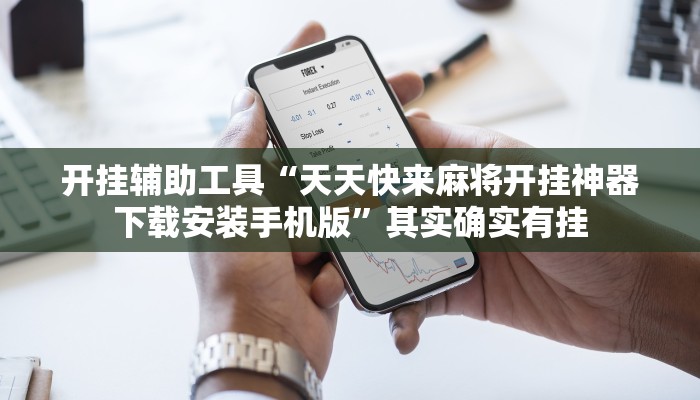 开挂辅助工具“天天快来麻将开挂神器下载安装手机版”其实确实有挂