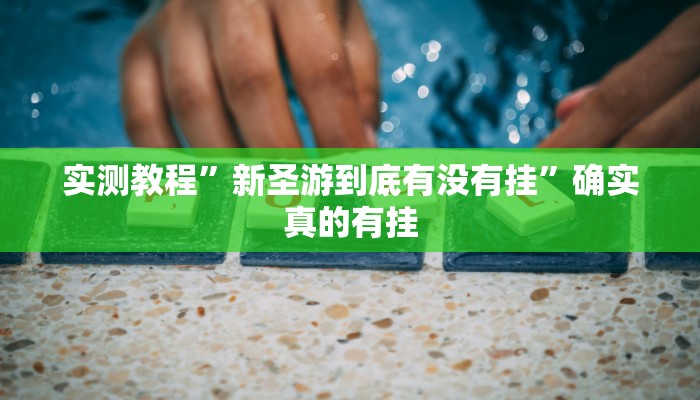 实测教程”新圣游到底有没有挂”确实真的有挂