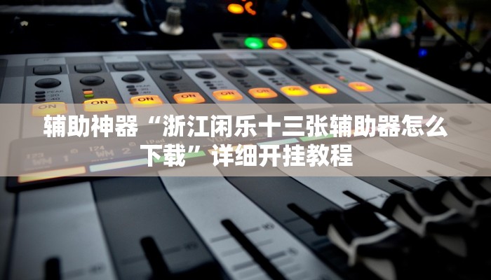 辅助神器“浙江闲乐十三张辅助器怎么下载”详细开挂教程
