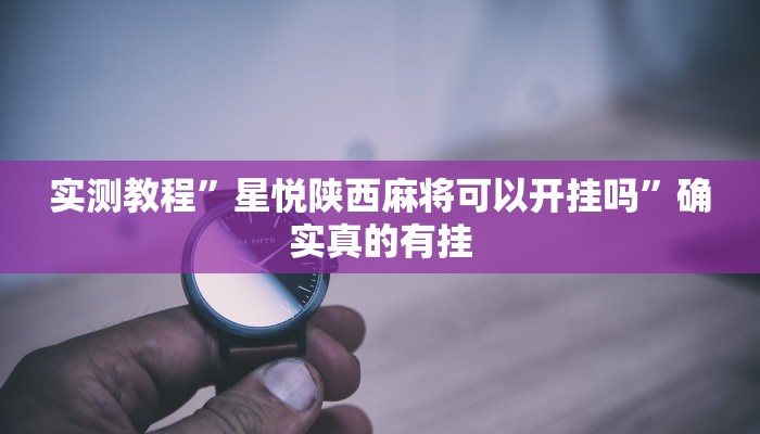 实测教程”星悦陕西麻将可以开挂吗”确实真的有挂