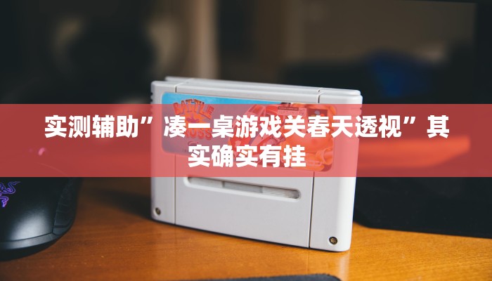 实测辅助”凑一桌游戏关春天透视”其实确实有挂