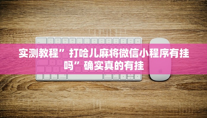实测教程”打哈儿麻将微信小程序有挂吗”确实真的有挂