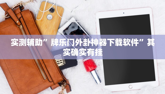 实测辅助”牌乐门外卦神器下载软件”其实确实有挂