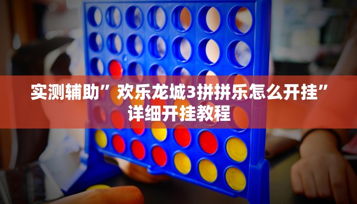 实测辅助”欢乐龙城3拼拼乐怎么开挂”详细开挂教程