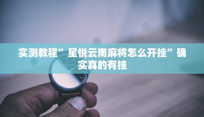 实测教程”星悦云南麻将怎么开挂”确实真的有挂