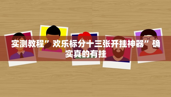 实测教程”欢乐标分十三张开挂神器”确实真的有挂