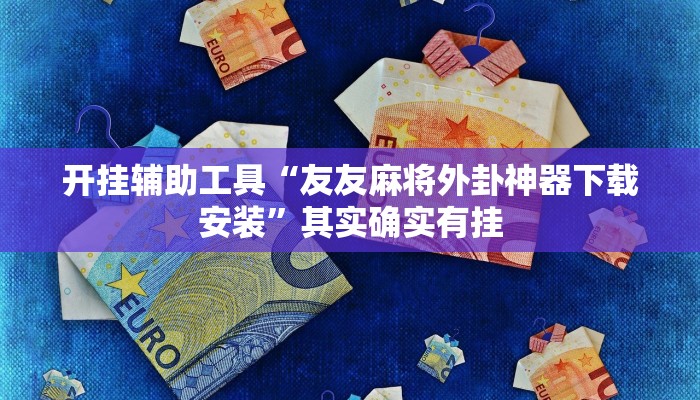 开挂辅助工具“友友麻将外卦神器下载安装”其实确实有挂