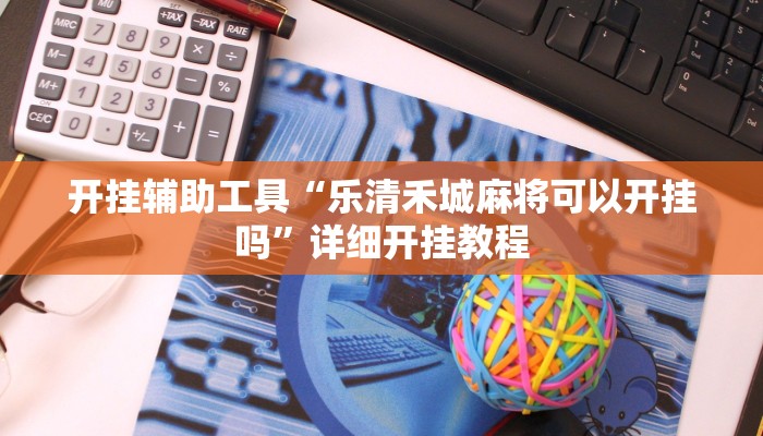 开挂辅助工具“乐清禾城麻将可以开挂吗”详细开挂教程