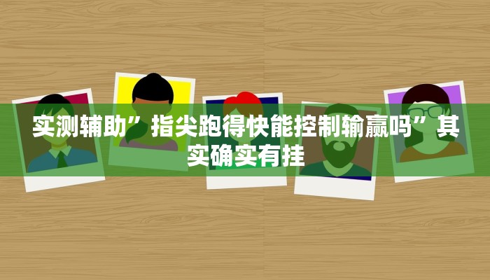 实测辅助”指尖跑得快能控制输赢吗”其实确实有挂