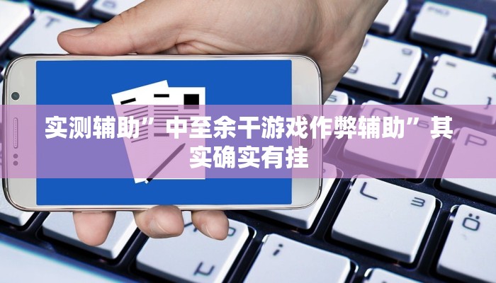 实测辅助”中至余干游戏作弊辅助”其实确实有挂